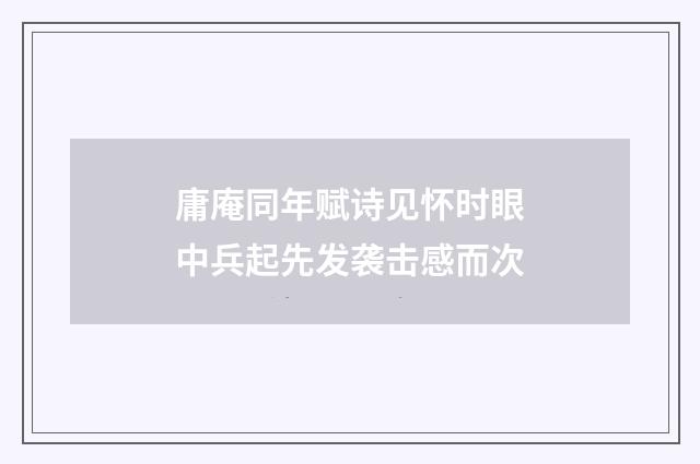庸庵同年赋诗见怀时眼中兵起先发袭击感而次