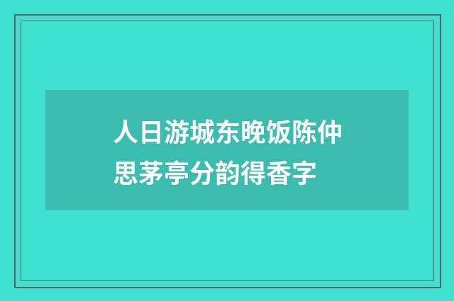 人日游城东晚饭陈仲思茅亭分韵得香字