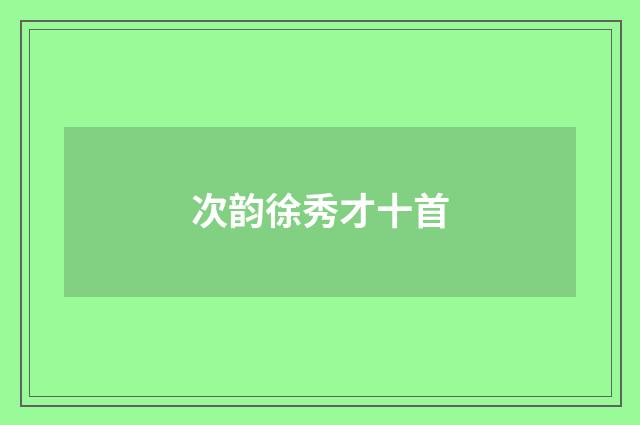 次韵徐秀才十首