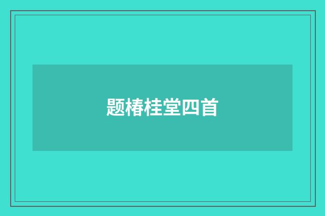 题椿桂堂四首