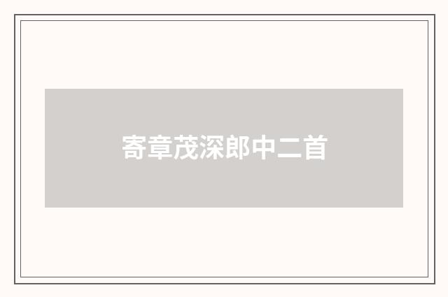 寄章茂深郎中二首