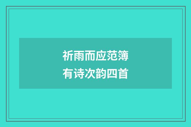 祈雨而应范簿有诗次韵四首
