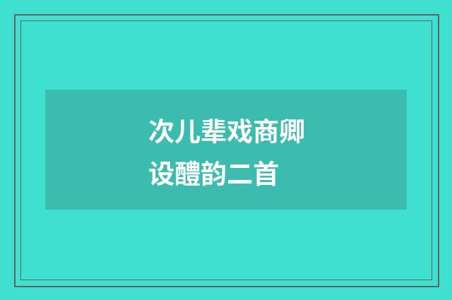次儿辈戏商卿设醴韵二首