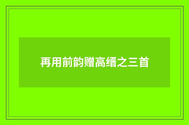 再用前韵赠高缙之三首