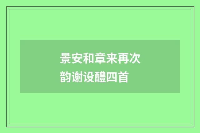 景安和章来再次韵谢设醴四首