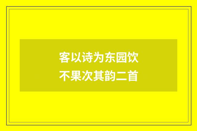 客以诗为东园饮不果次其韵二首
