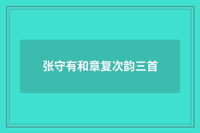 张守有和章复次韵三首