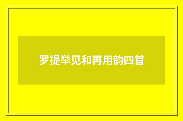 罗提举见和再用韵四首