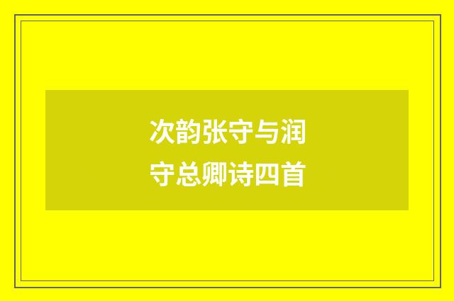 次韵张守与润守总卿诗四首