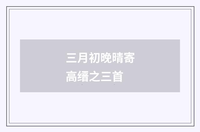 三月初晚晴寄高缙之三首