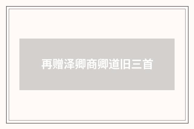 再赠泽卿商卿道旧三首