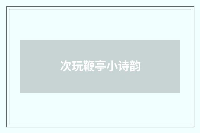 次玩鞭亭小诗韵