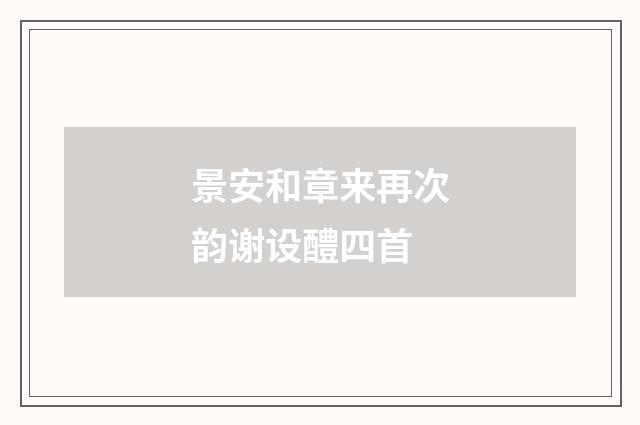 景安和章来再次韵谢设醴四首