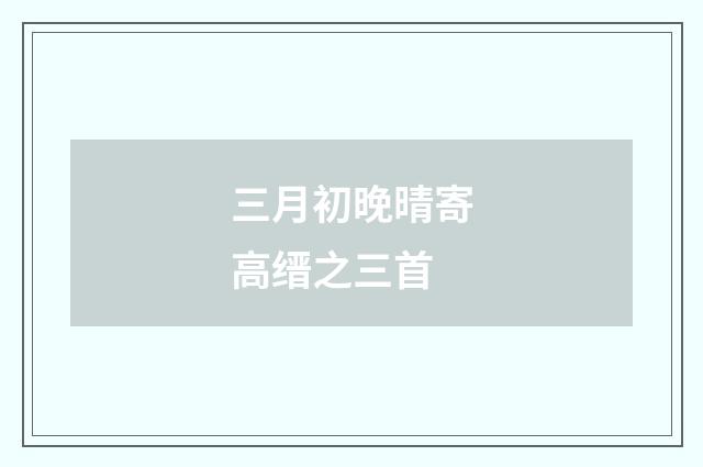 三月初晚晴寄高缙之三首