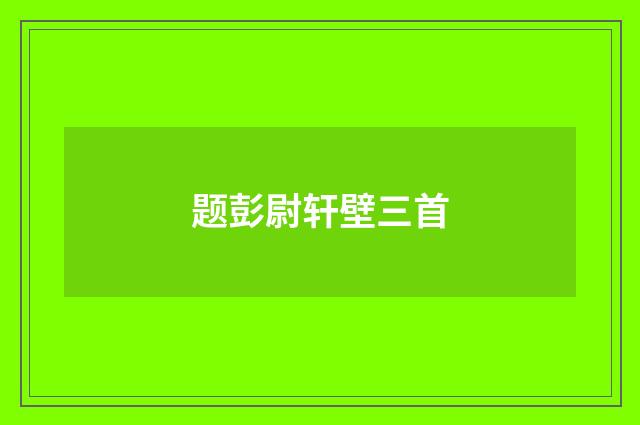 题彭尉轩壁三首