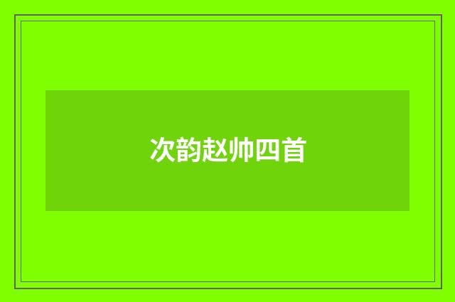 次韵赵帅四首