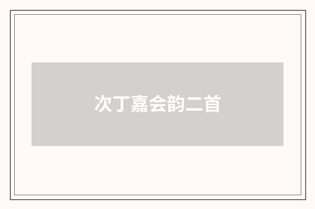 次丁嘉会韵二首