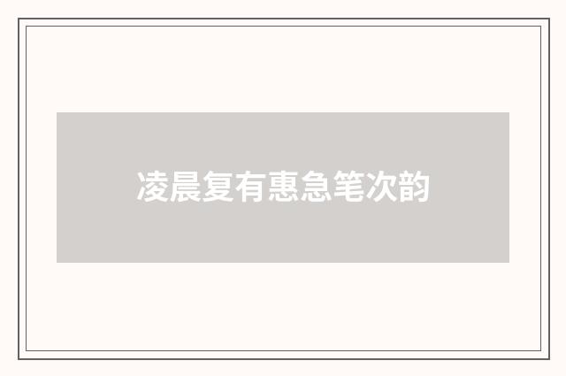 凌晨复有惠急笔次韵