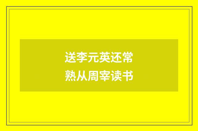 送李元英还常熟从周宰读书