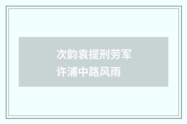 次韵袁提刑劳军许浦中路风雨