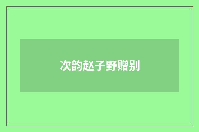 次韵赵子野赠别