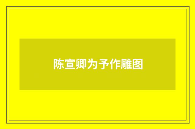 陈宣卿为予作雕图