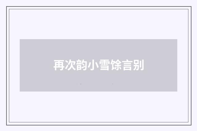 再次韵小雪馀言别