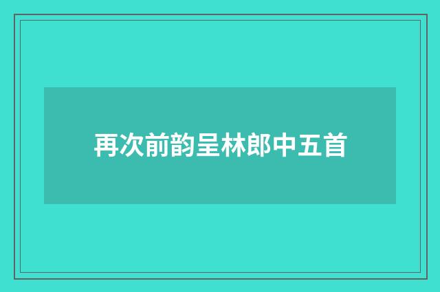 再次前韵呈林郎中五首