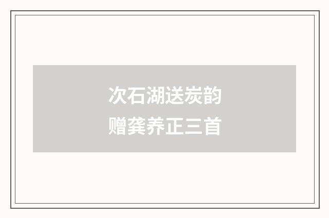 次石湖送炭韵赠龚养正三首