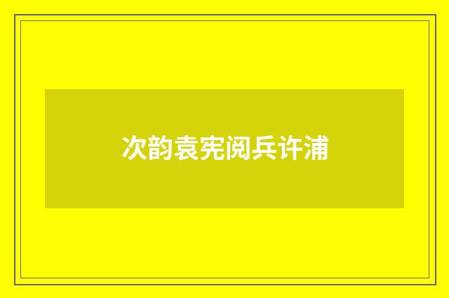 次韵袁宪阅兵许浦