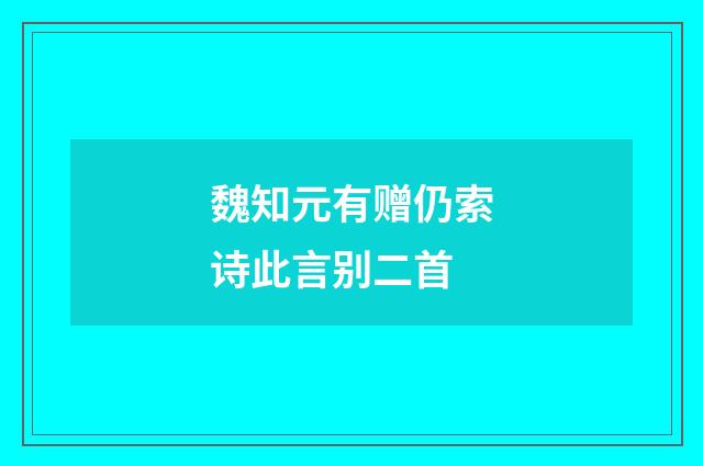 魏知元有赠仍索诗此言别二首
