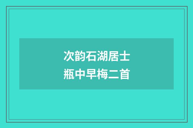 次韵石湖居士瓶中早梅二首
