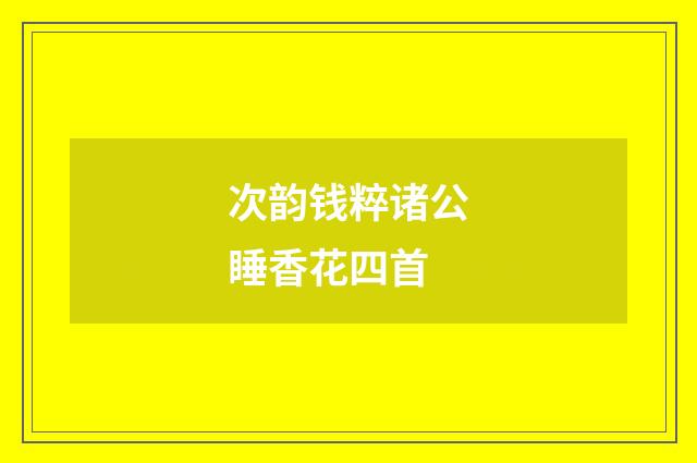 次韵钱粹诸公睡香花四首