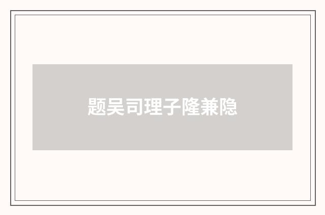 题吴司理子隆兼隐