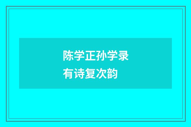 陈学正孙学录有诗复次韵