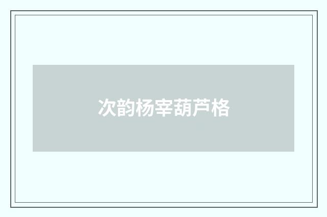 次韵杨宰葫芦格