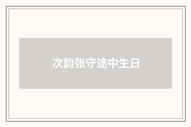次韵张守途中生日