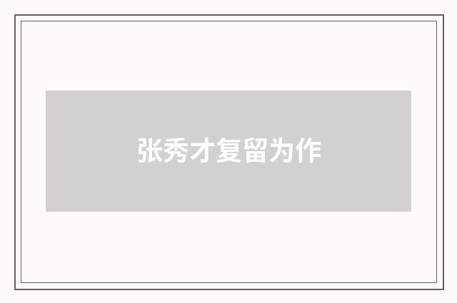 张秀才复留为作