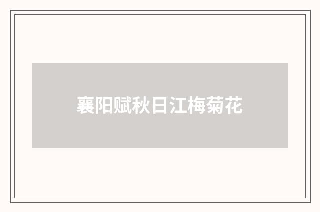 襄阳赋秋日江梅菊花