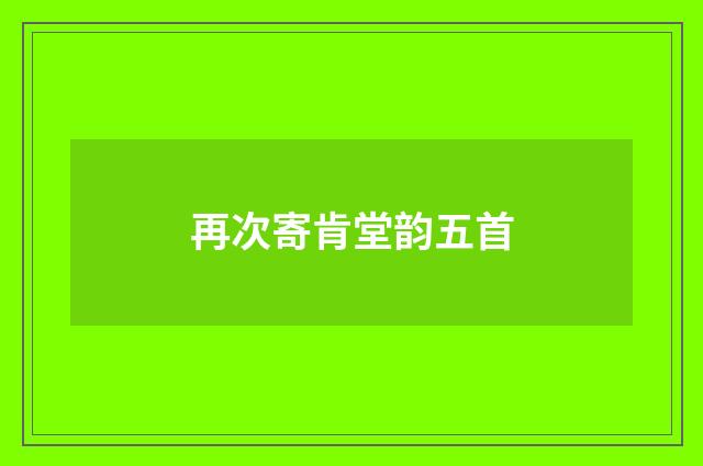 再次寄肯堂韵五首