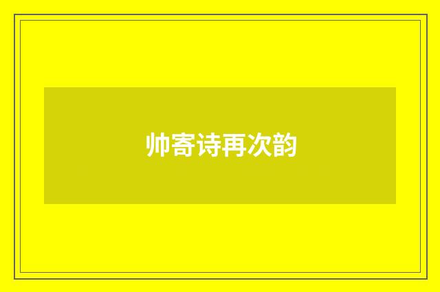 帅寄诗再次韵