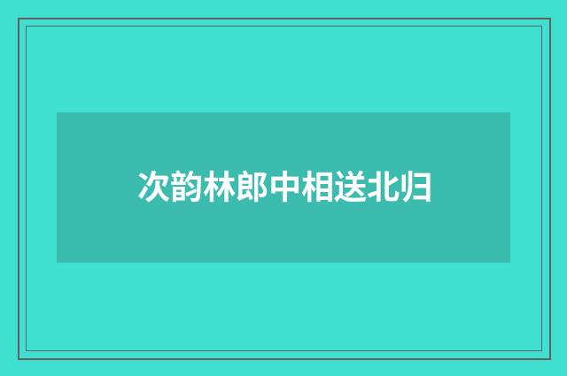 次韵林郎中相送北归