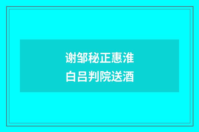 谢邹秘正惠淮白吕判院送酒