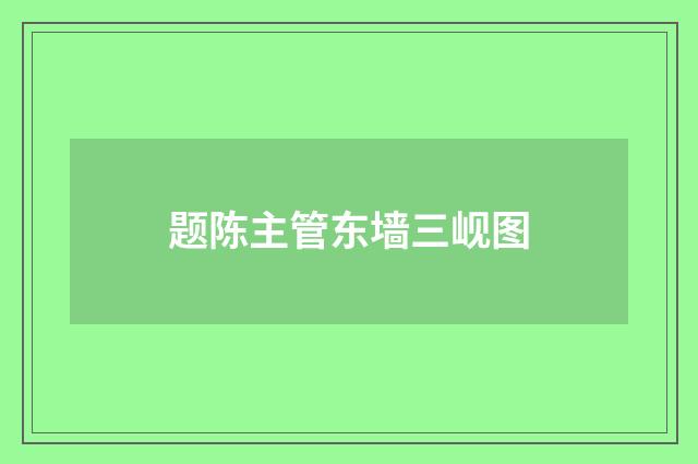 题陈主管东墙三岘图