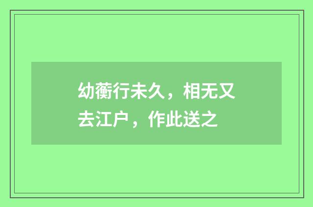 幼蘅行未久，相无又去江户，作此送之