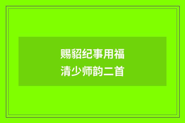 赐貂纪事用福清少师韵二首