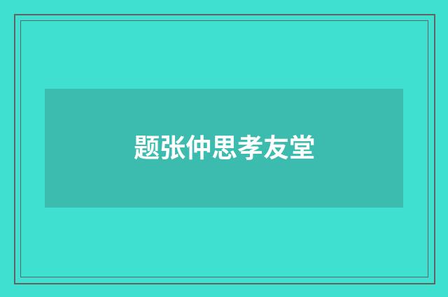 题张仲思孝友堂