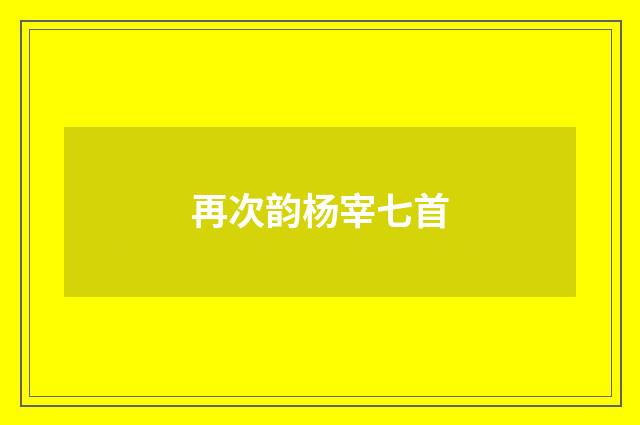 再次韵杨宰七首