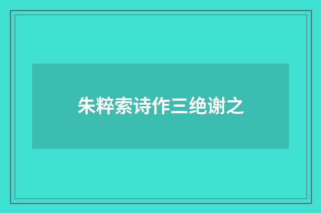朱粹索诗作三绝谢之