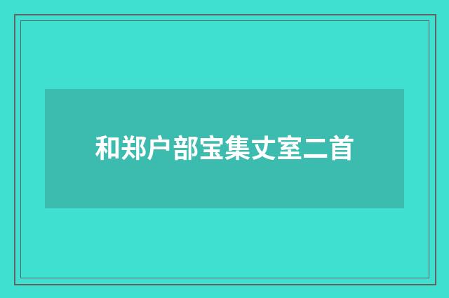 和郑户部宝集丈室二首